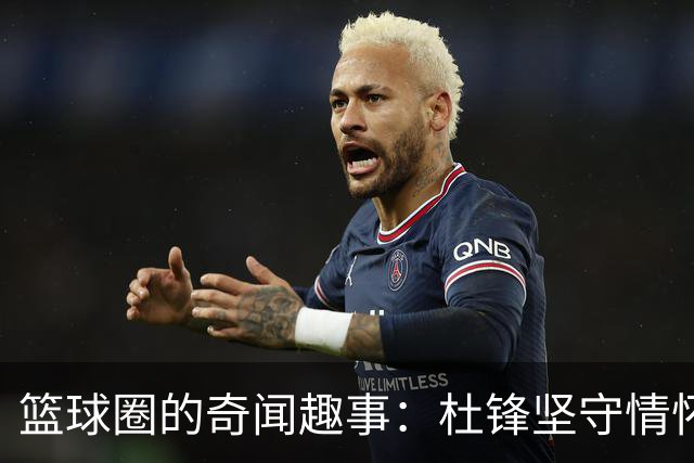 篮球圈的奇闻趣事：杜锋坚守情怀，恋爱八卦出乎意料！